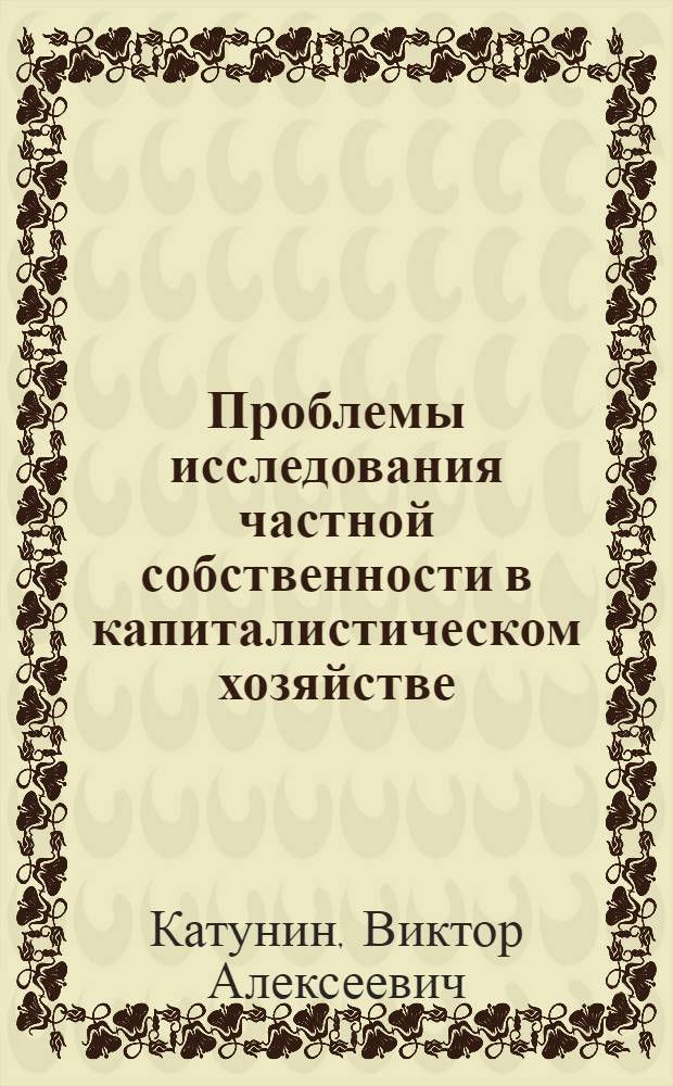 Проблемы исследования частной собственности в капиталистическом хозяйстве : монография