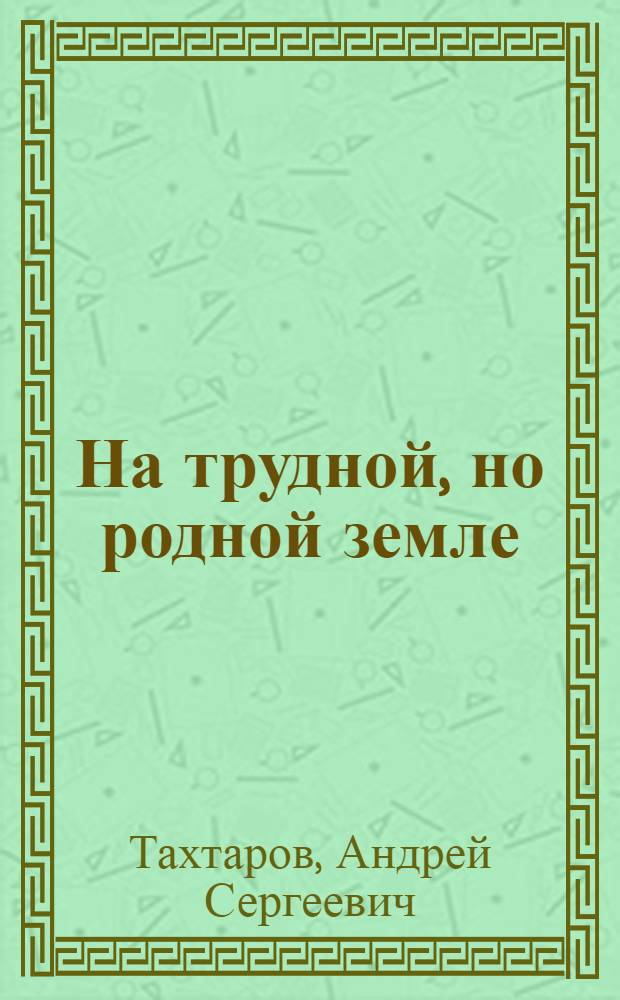 На трудной, но родной земле : очерки о прошлом и настоящем Палласовского района