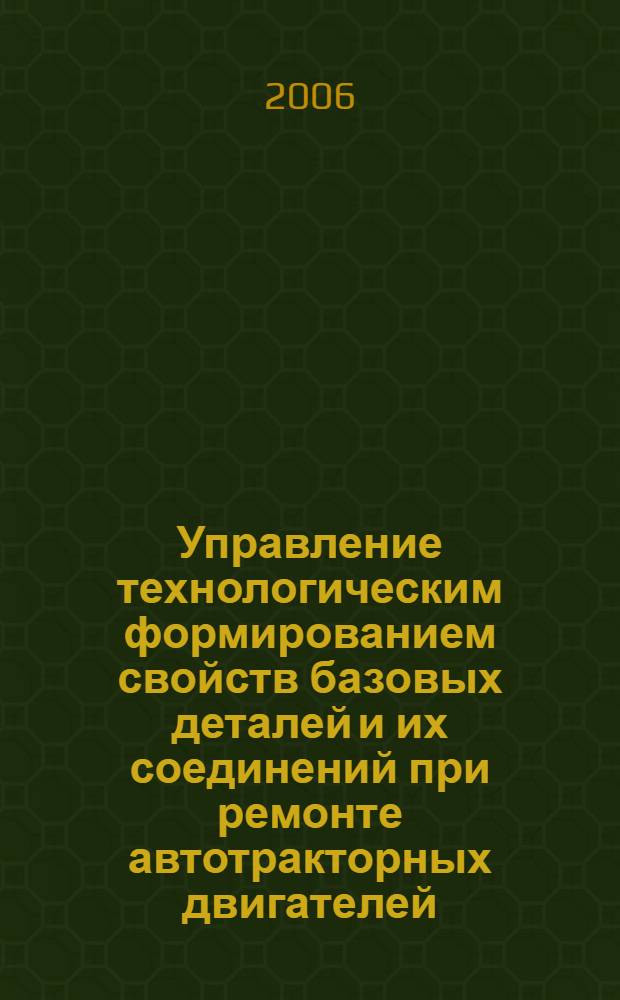 Управление технологическим формированием свойств базовых деталей и их соединений при ремонте автотракторных двигателей