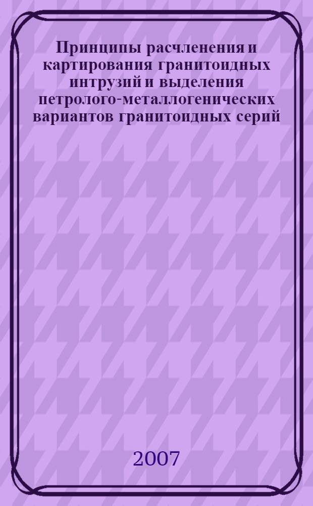 Принципы расчленения и картирования гранитоидных интрузий и выделения петролого-металлогенических вариантов гранитоидных серий