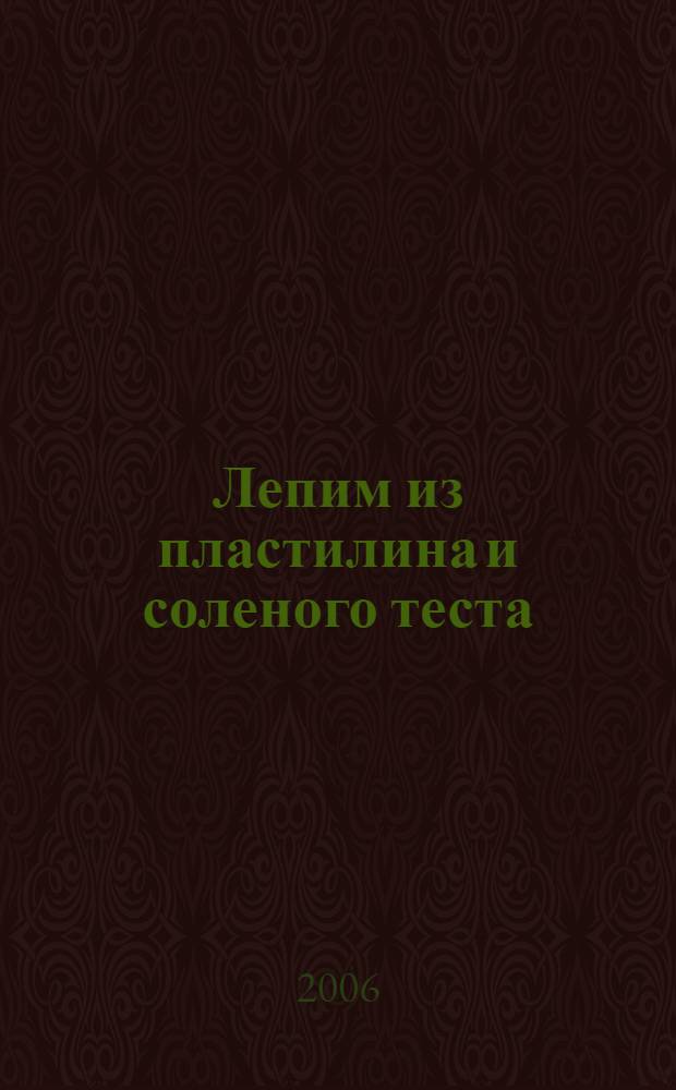 Лепим из пластилина и соленого теста : наглядно-методическое пособие для детей и родителей