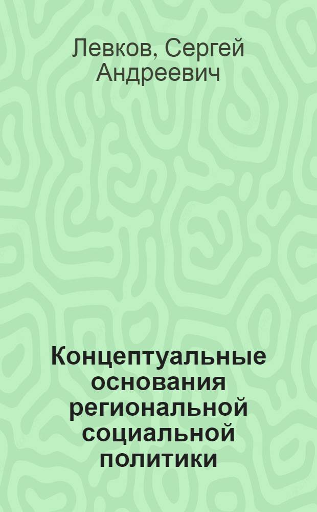 Концептуальные основания региональной социальной политики (социологический анализ) : автореф. дис. на соиск. учен. степ. д-ра социол. наук : специальность 22.00.04 <Соц. структура, соц. ин-ты и процессы>