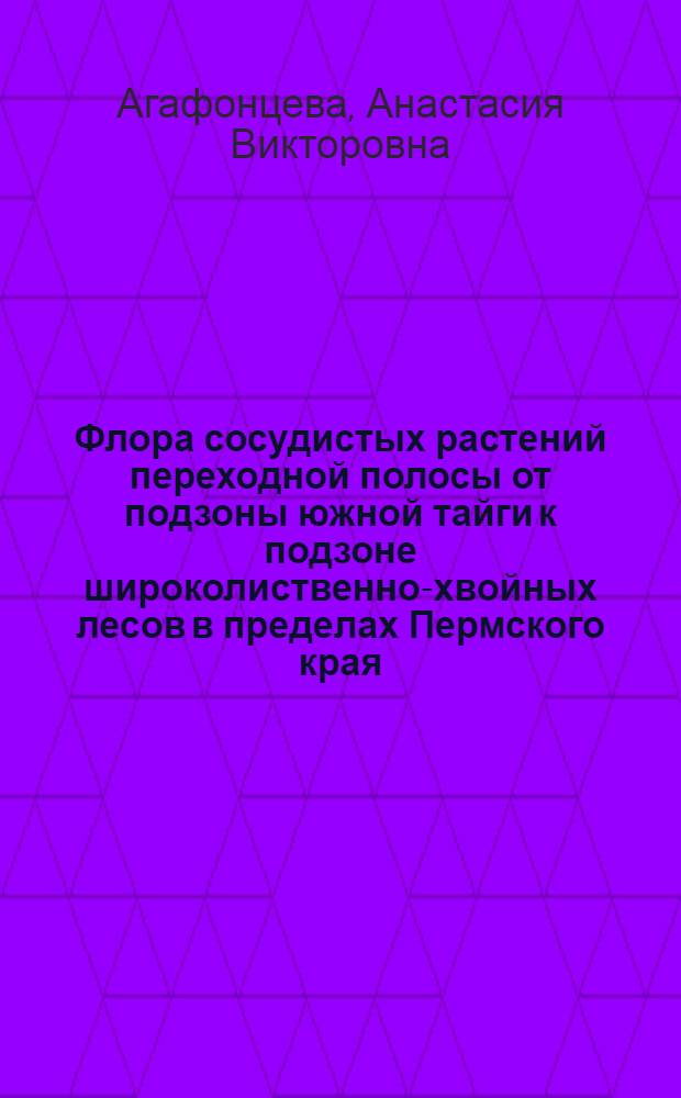 Флора сосудистых растений переходной полосы от подзоны южной тайги к подзоне широколиственно-хвойных лесов в пределах Пермского края : автореф. дис. на соиск. учен. степ. канд. биол. наук : специальность 03.00.05 <Ботаника>