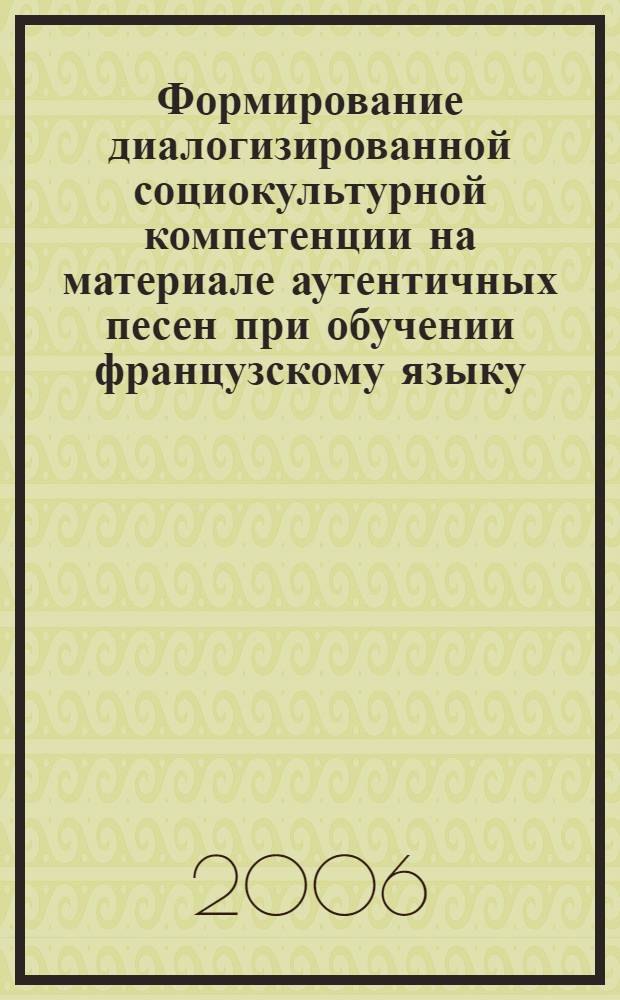 Формирование диалогизированной социокультурной компетенции на материале аутентичных песен при обучении французскому языку : автореф. дис. на соиск. учен. степ. канд. пед. наук : специальность 13.00.02 <Теория и методика обучения и воспитания>