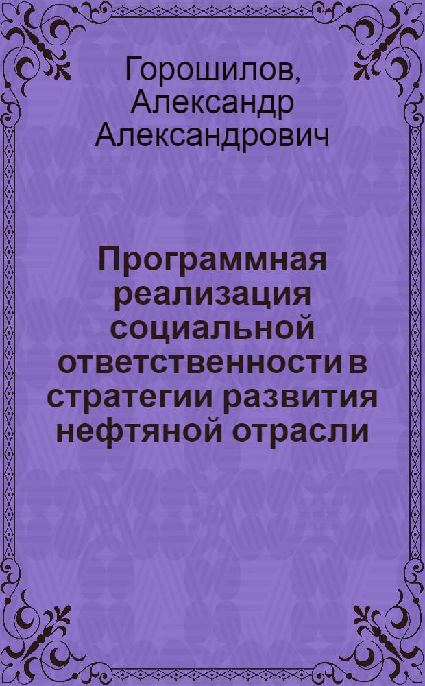 Программная реализация социальной ответственности в стратегии развития нефтяной отрасли : автореф. дис. на соиск. учен. степ. канд. экон. наук : специальность 08.00.05 <Экономика и упр. нар. хоз-вом>