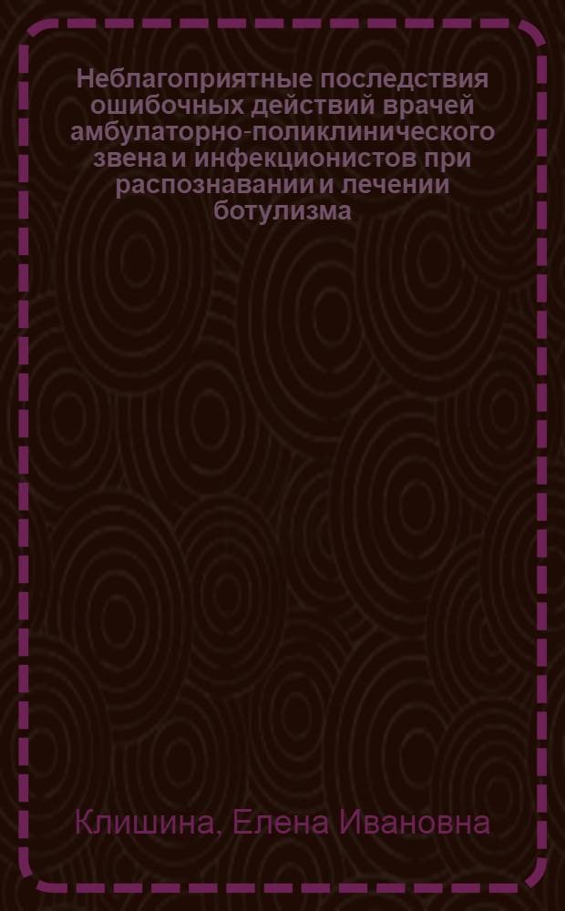 Неблагоприятные последствия ошибочных действий врачей амбулаторно-поликлинического звена и инфекционистов при распознавании и лечении ботулизма : автореф. дис. на соиск. учен. степ. канд. мед. наук : специальность 14.00.10 <Инфекц. болезни>