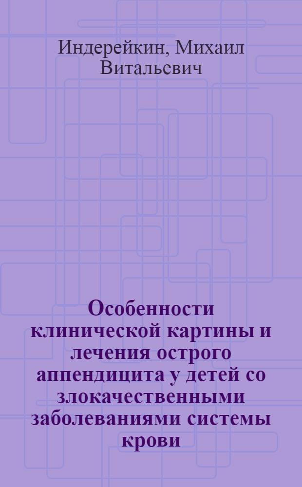 Особенности клинической картины и лечения острого аппендицита у детей со злокачественными заболеваниями системы крови : автореф. дис. на соиск. учен. степ. канд. мед. наук : специальность 14.00.09 <Педиатрия> : специальность 14.00.35 <Дет. хирургия>