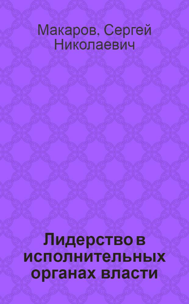 Лидерство в исполнительных органах власти: специфика проявления и механизмы развития : (на примере Смоленской области) : автореф. дис. на соиск. учен. степ. канд. социол. наук : специальность 22.00.08 <Социология упр.>