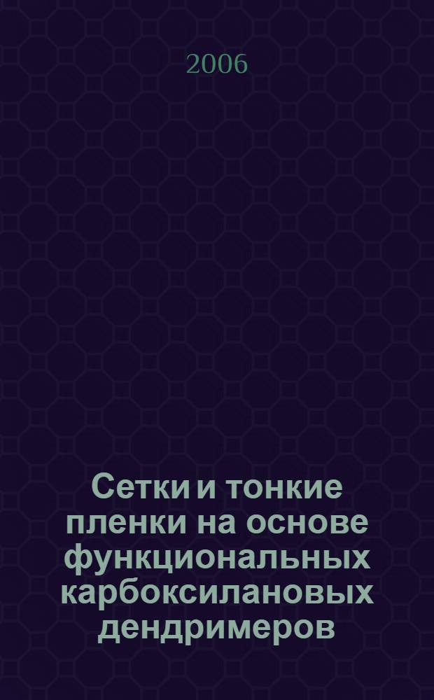 Сетки и тонкие пленки на основе функциональных карбоксилановых дендримеров: строение и свойства : автореф. дис. на соиск. учен. степ. канд. физ.-мат. наук : специальность 02.00.06 <Высокомолекуляр. соединения>