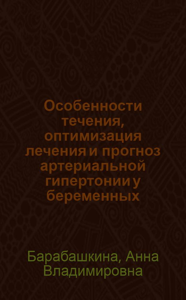 Особенности течения, оптимизация лечения и прогноз артериальной гипертонии у беременных : автореф. дис. на соиск. учен. степ. д-ра мед. наук : специальность 14.00.06 <Кардиология>