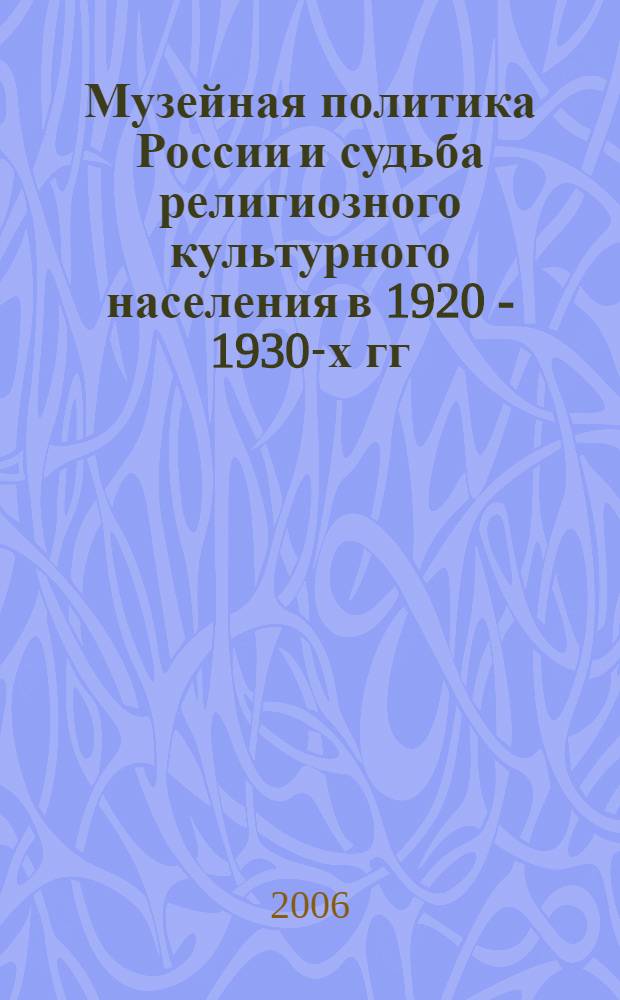 Музейная политика России и судьба религиозного культурного населения в 1920 - 1930-х гг. : (по материалам Донского и Страстного монастырей) : автореф. дис. на соиск. учен. степ. канд. ист. наук : специальность 24.00.03 <Музееведение, консервация и реставрация ист.-культур. объектов>