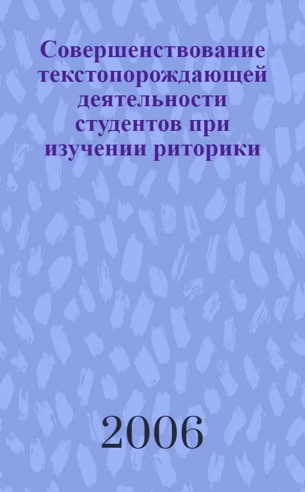 Совершенствование текстопорождающей деятельности студентов при изучении риторики : автореф. дис. на соиск. учен. степ. д-ра пед. наук : специальность 13.00.02 <Теория и методика обучения и воспитания>