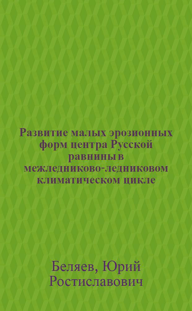 Развитие малых эрозионных форм центра Русской равнины в межледниково-ледниковом климатическом цикле : автореф. дис. на соиск. учен. степ. канд. геогр. наук : специальность 25.00.25 <Геоморфология и эволюц. география>