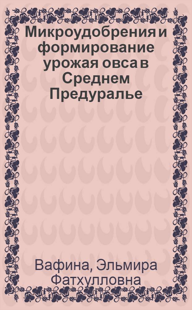 Микроудобрения и формирование урожая овса в Среднем Предуралье : монография