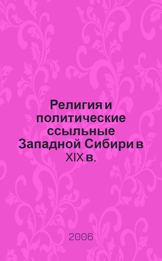 Религия и политические ссыльные Западной Сибири в XIX в. (20-е - первая половина 70-х гг.) : автореф. дис. на соиск. учен. степ. д-ра ист. наук : специальность 07.00.02 <Отечеств. история>