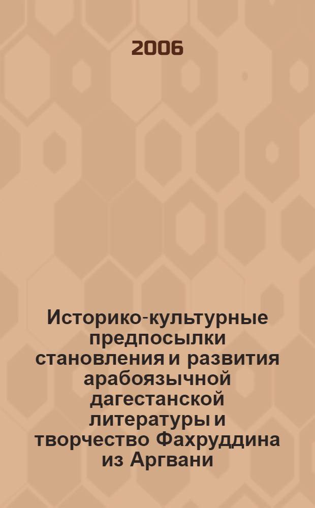Историко-культурные предпосылки становления и развития арабоязычной дагестанской литературы и творчество Фахруддина из Аргвани : автореф. дис. на соиск. учен. степ. канд. филол. наук : специальность 10.01.02 <Лит. народов Рос. Федерации>