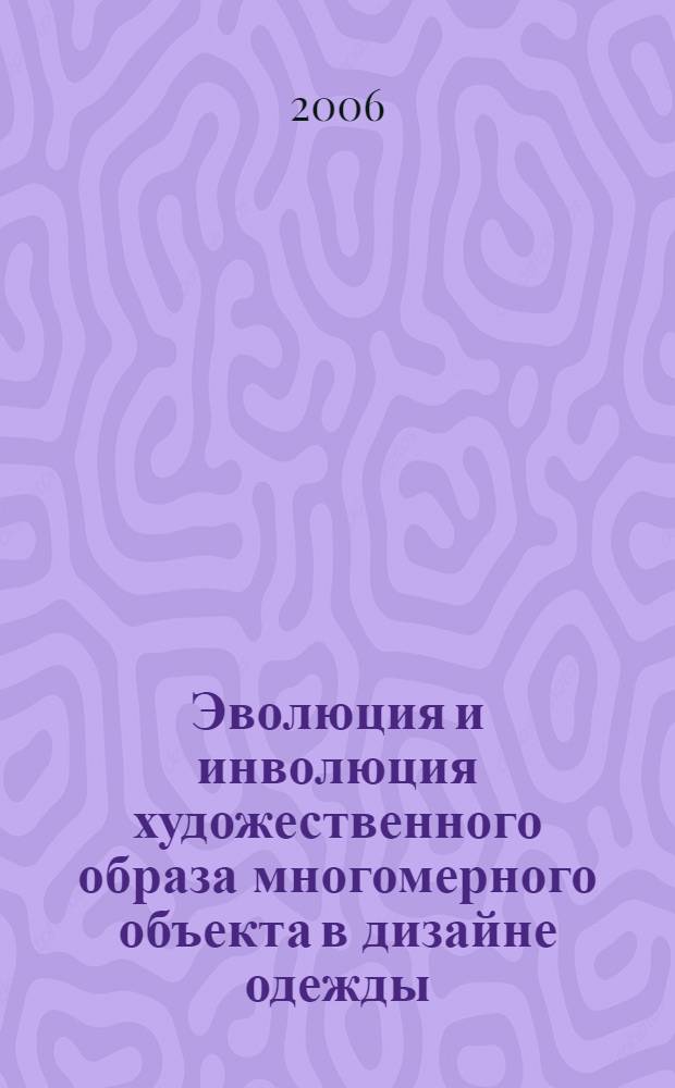Эволюция и инволюция художественного образа многомерного объекта в дизайне одежды : автореф. дис. на соиск. учен. степ. канд. искусствоведения : специальность 17.00.06 <Техн. эстетика и дизайн>