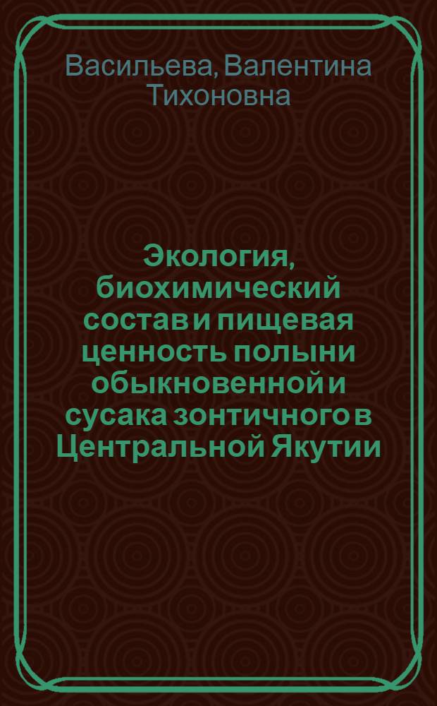 Экология, биохимический состав и пищевая ценность полыни обыкновенной и сусака зонтичного в Центральной Якутии : автореф. дис. на соиск. учен. степ. канд. биол. наук : специальность 03.00.16 <Экология>