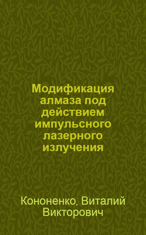 Модификация алмаза под действием импульсного лазерного излучения : автореф. дис. на соиск. учен. степ. канд. физ.-мат. наук : специальность 01.04.21 <Лазер. физика>