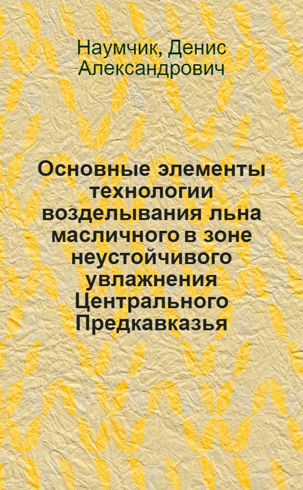 Основные элементы технологии возделывания льна масличного в зоне неустойчивого увлажнения Центрального Предкавказья : автореферат диссертации на соискание ученой степени к.с.-х.н. : специальность 06.01.09