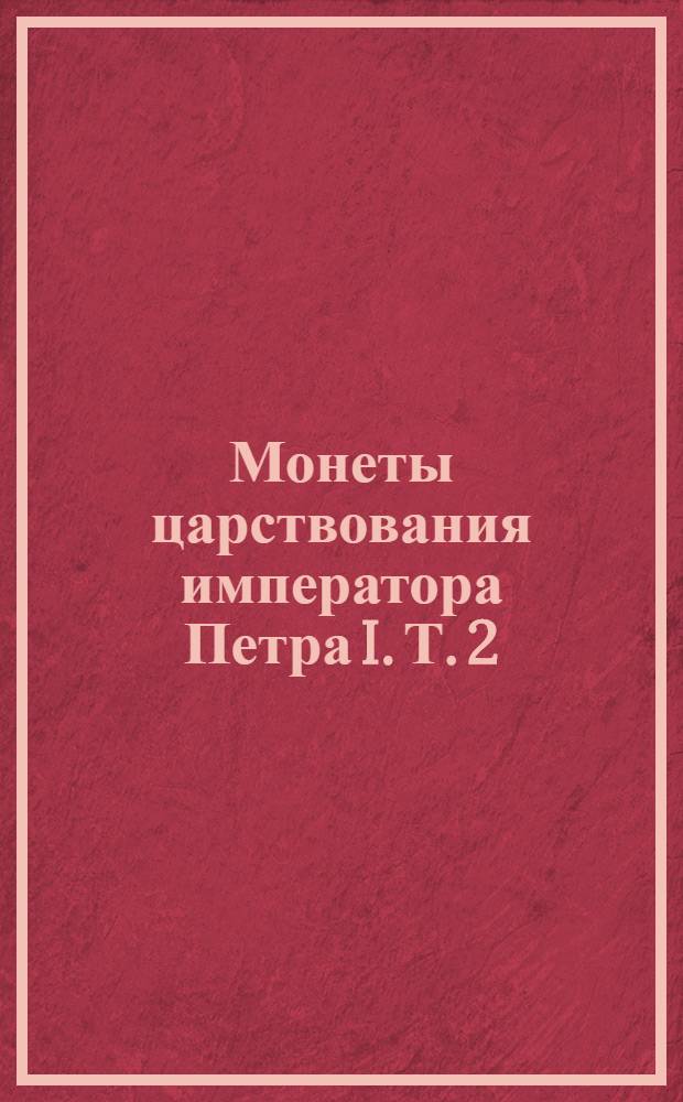 Монеты царствования императора Петра I. Т. 2
