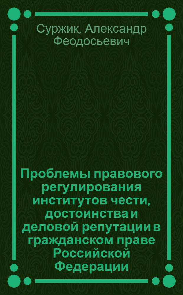 Проблемы правового регулирования институтов чести, достоинства и деловой репутации в гражданском праве Российской Федерации : автореф. дис. на соиск. учен. степ. канд. юрид. наук : специальность 12.00.03 <Гражд. право; предпринимат. право; семейн. право; междунар. част. право>