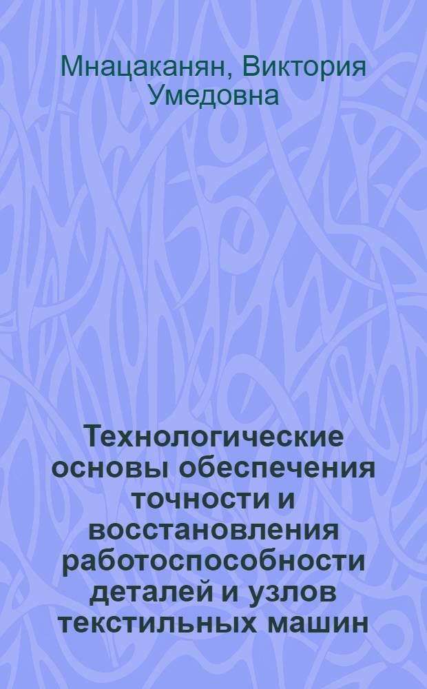 Технологические основы обеспечения точности и восстановления работоспособности деталей и узлов текстильных машин : автореф. дис. на соиск. учен. степ. д-ра техн. наук : специальность 05.02.08 <Технология машиностроения>