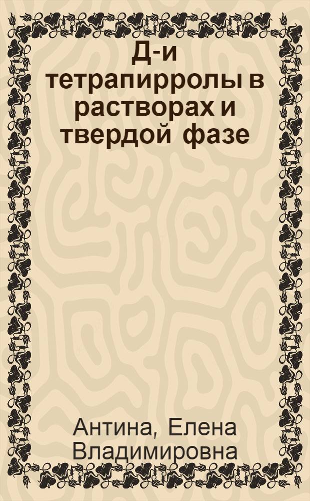 Ди- и тетрапирролы в растворах и твердой фазе: физико-химические свойства и реакционная способность : автореф. дис. на соиск. учен. степ. д-ра хим. наук : специальность 02.00.04 <Физ. химия>