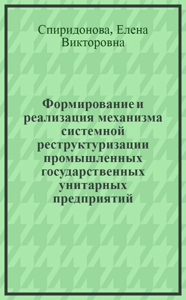 Формирование и реализация механизма системной реструктуризации промышленных государственных унитарных предприятий : автореф. дис. на соиск. учен. степ. канд. экон. наук : специальность 08.00.05 <Экономика и упр. нар. хоз-вом>