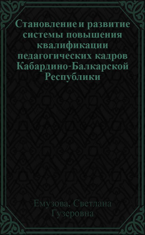 Становление и развитие системы повышения квалификации педагогических кадров Кабардино-Балкарской Республики : автореф. дис. на соиск. учен. степ. канд. пед. наук : специальность 13.00.01 <Общ. педагогика, история педагогики и образования>