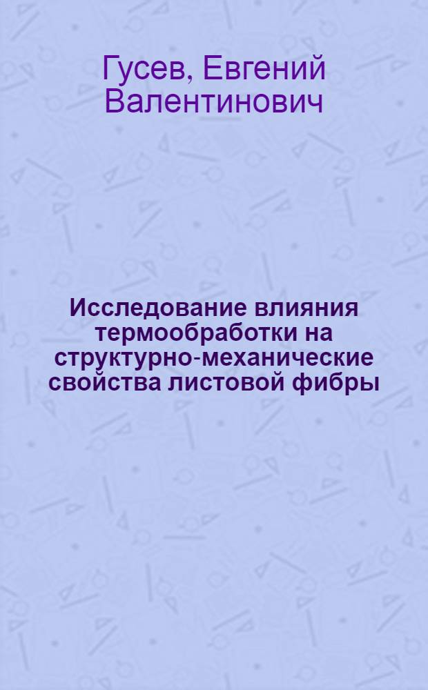 Исследование влияния термообработки на структурно-механические свойства листовой фибры : автореф. дис. на соиск. учен. степ. канд. техн. наук : специальность 05.17.08 <Процессы и машины хим. технологий>