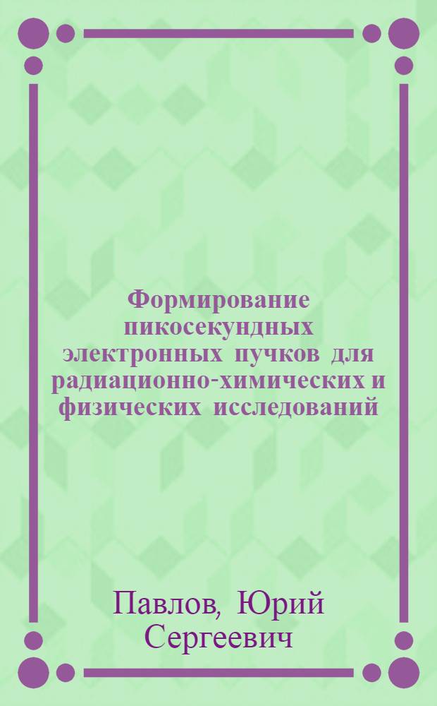 Формирование пикосекундных электронных пучков для радиационно-химических и физических исследований : автореф. дис. на соиск. учен. степ. д-ра техн. наук : специальность 01.04.20 <Физика пучков заряж. частиц и ускорит. техника>