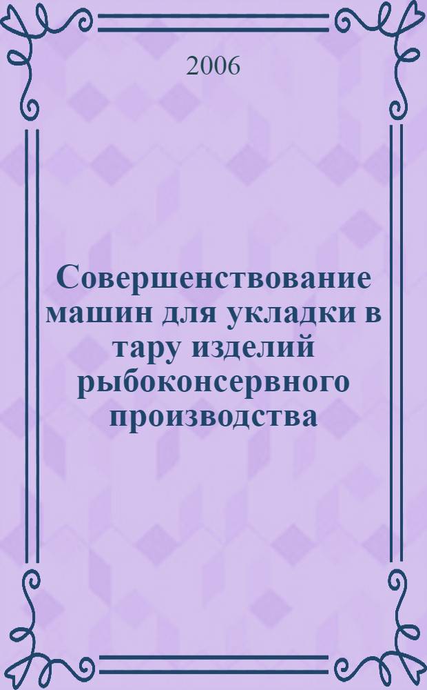 Совершенствование машин для укладки в тару изделий рыбоконсервного производства : автореф. дис. на соиск. учен. степ. канд. техн. наук : специальность 05.02.13 <Машины, агрегаты и процессы>