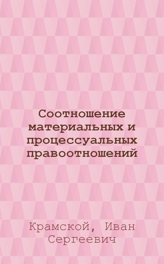 Соотношение материальных и процессуальных правоотношений : (на примере деятельности органов внутренних дел) : автореф. дис. на соиск. учен. степ. канд. юрид. наук : специальность 12.00.01 <Теория и история права и государства; история правовых учений>