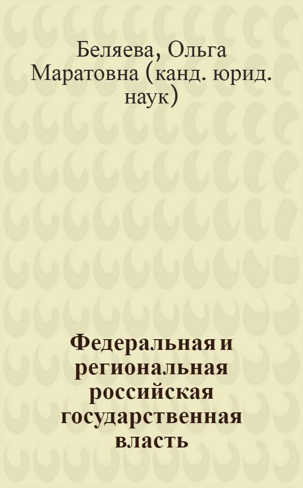 Федеральная и региональная российская государственная власть: история и современность : автореф. дис. на соиск. учен. степ. канд. юрид. наук : специальность 12.00.01 <Теория и история права и государства; история правовых учений>