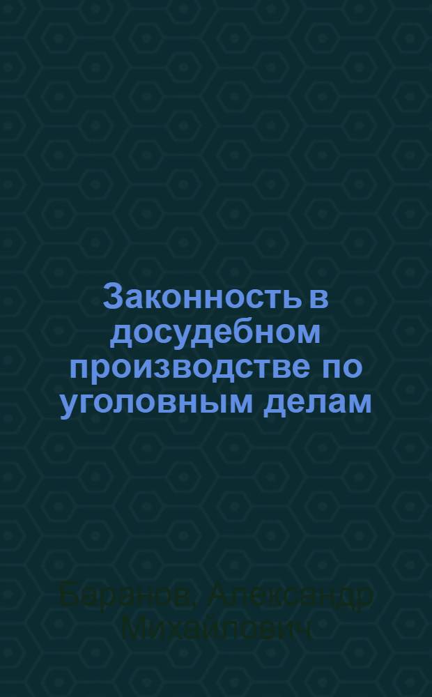 Законность в досудебном производстве по уголовным делам : автореф. дис. на соиск. учен. степ. д-ра юрид. наук : специальность 12.00.09 <Уголов. процесс, криминалистика и судеб. экспертиза; оператив.-розыскная деятельность>