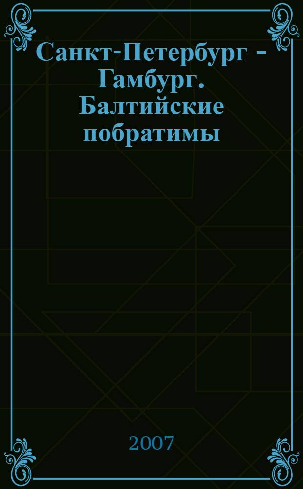 Санкт-Петербург - Гамбург. Балтийские побратимы = St. Petersburg - Hamburg. Partnerstädte im Ostseeraum : сборник научно-информационных материалов, посвященных Неделе Санкт-Петербурга в Гамбурге
