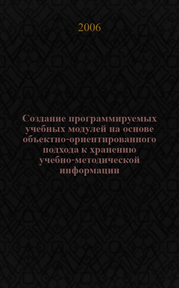 Создание программируемых учебных модулей на основе объектно-ориентированного подхода к хранению учебно-методической информации : (применительно к самостоятельной работе студентов) : автореф. дис. на соиск. учен. степ. канд. техн. наук : специальность 05.13.11 <Мат. и програм. обеспечение вычисл. машин, комплексов и компьютер. сетей>