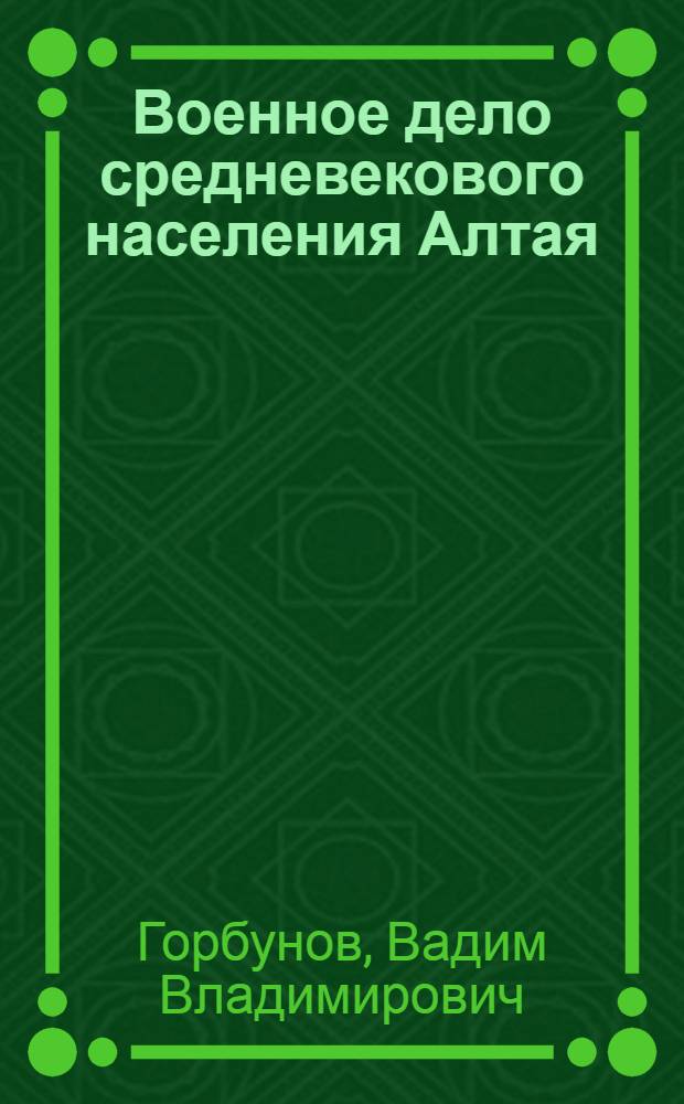 Военное дело средневекового населения Алтая (III - XIV вв. н. э.) : автореф. дис. на соиск. учен. степ. д-ра ист. наук : специальность 07.00.06 <Археология>