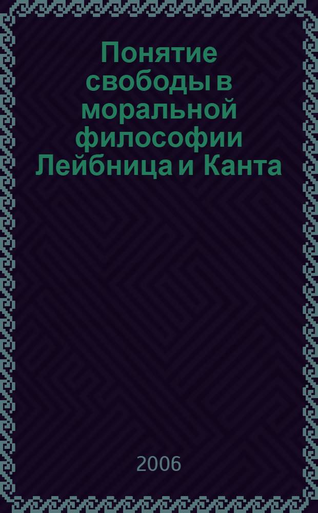 Понятие свободы в моральной философии Лейбница и Канта : автореф. дис. на соиск. учен. степ. канд. филос. наук : специальность 09.00.03 <История философии>