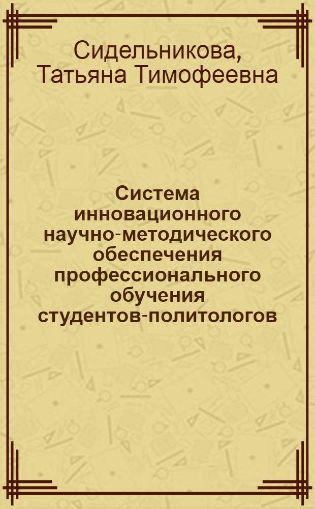 Система инновационного научно-методического обеспечения профессионального обучения студентов-политологов : автореф. дис. на соиск. учен. степ. д-ра пед. наук : специальность 13.00.08 <Теория и методика проф. образования>