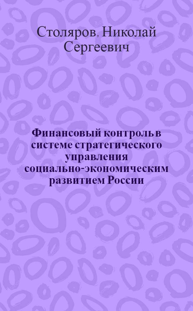 Финансовый контроль в системе стратегического управления социально-экономическим развитием России : (теория и практика) : автореф. дис. на соиск. учен. степ. д-ра экон. наук : специальность 08.00.10 <Финансы, денеж. обращение и кредит>
