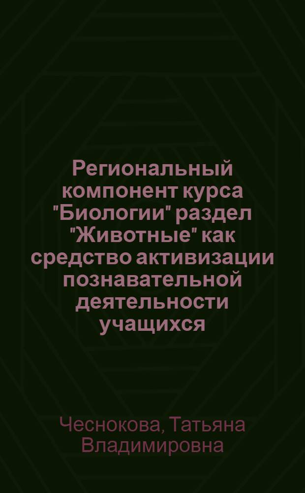 Региональный компонент курса "Биологии" раздел "Животные" как средство активизации познавательной деятельности учащихся : автореф. дис. на соиск. учен. степ. канд. пед. наук : специальность 13.00.02 <Теория и методика обучения и воспитания>