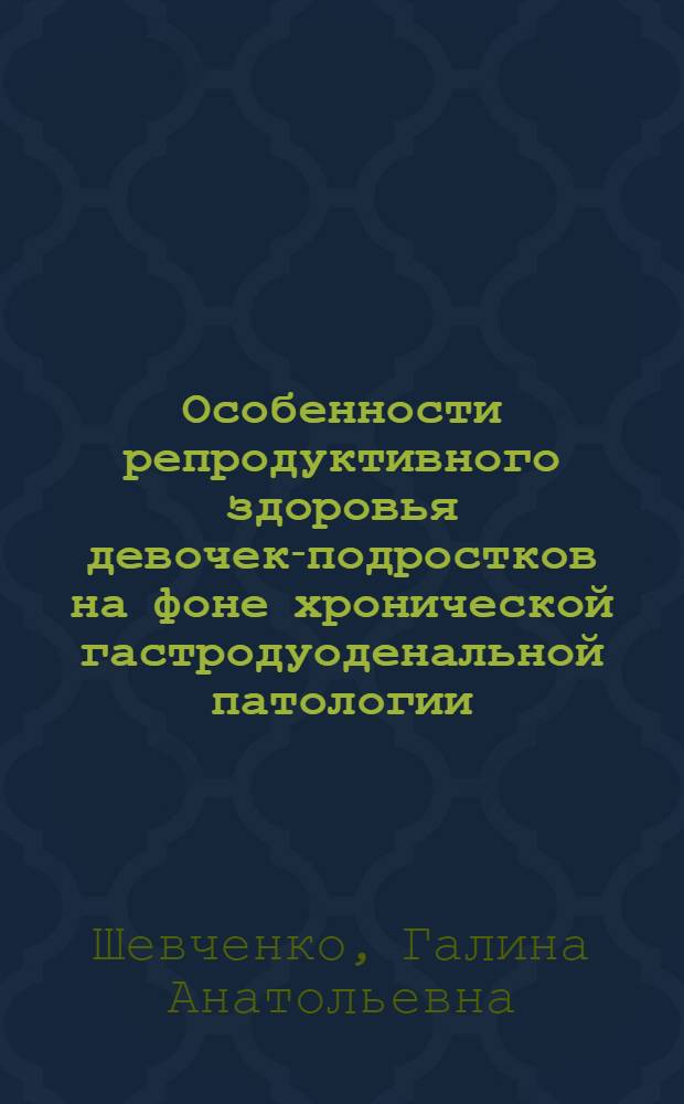 Особенности репродуктивного здоровья девочек-подростков на фоне хронической гастродуоденальной патологии : автореф. дис. на соиск. учен. степ. канд. мед. наук : специальность 14.00.01 <Акушерство и гинекология> : специальность 14.00.09 <Педиатрия>