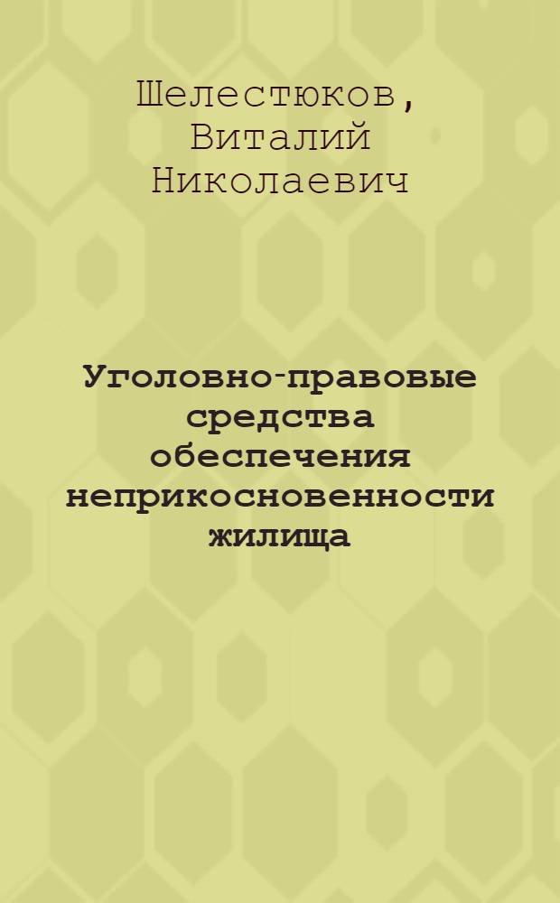 Уголовно-правовые средства обеспечения неприкосновенности жилища : автореф. дис. на соиск. учен. степ. канд. юрид. наук : специальность 12.00.08 <Уголов. право и криминология; уголов.-исполнит. право>