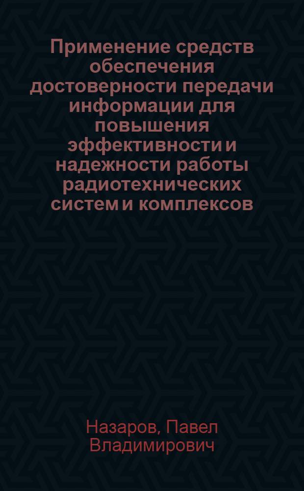 Применение средств обеспечения достоверности передачи информации для повышения эффективности и надежности работы радиотехнических систем и комплексов : автореф. дис. на соиск. учен. степ. канд. техн. наук : специальность 05.12.13 <Системы, сети и устройства телекоммуникаций>