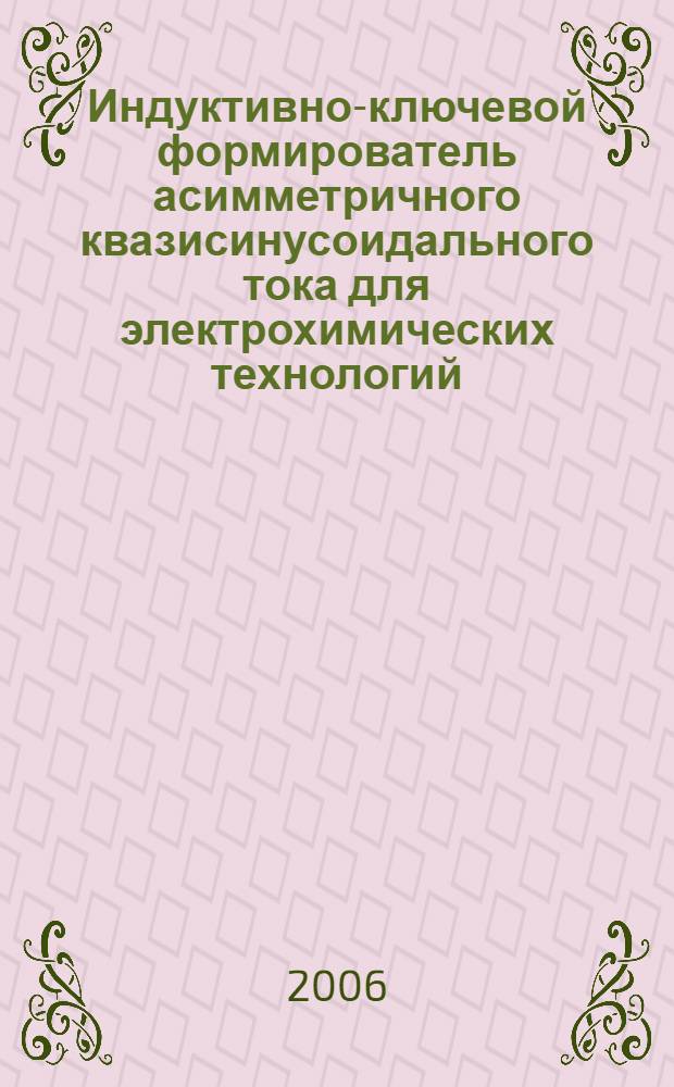 Индуктивно-ключевой формирователь асимметричного квазисинусоидального тока для электрохимических технологий : автореф. дис. на соиск. учен. степ. канд. техн. наук : специальность 05.09.12 <Силовая электроника>