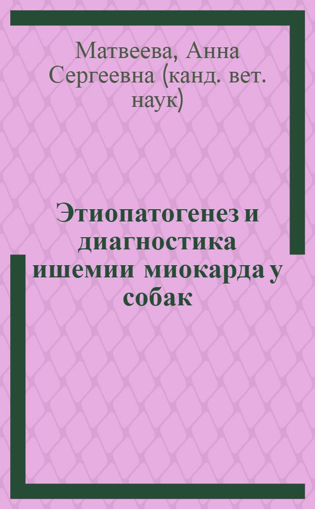 Этиопатогенез и диагностика ишемии миокарда у собак : автореф. дис. на соиск. учен. степ. канд. ветеринар. наук : специальность 16.00.01 <Диагностика болезней и терапия животных>