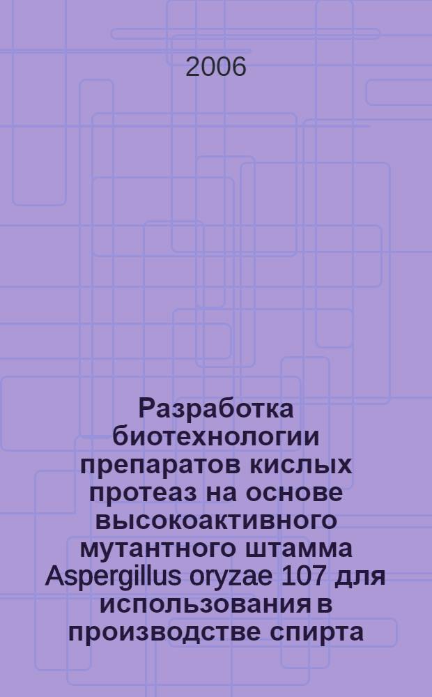 Разработка биотехнологии препаратов кислых протеаз на основе высокоактивного мутантного штамма Aspergillus oryzae 107 для использования в производстве спирта : автореф. дис. на соиск. учен. степ. канд. техн. наук : специальность 05.18.07 <Биотехнология пищевых продуктов>