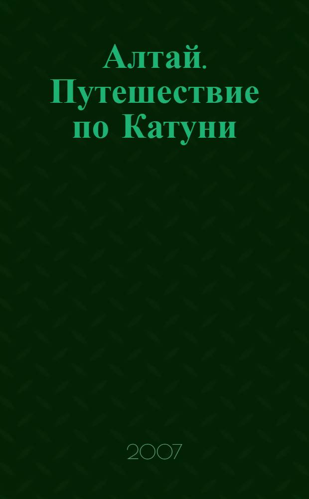 Алтай. Путешествие по Катуни : путеводитель